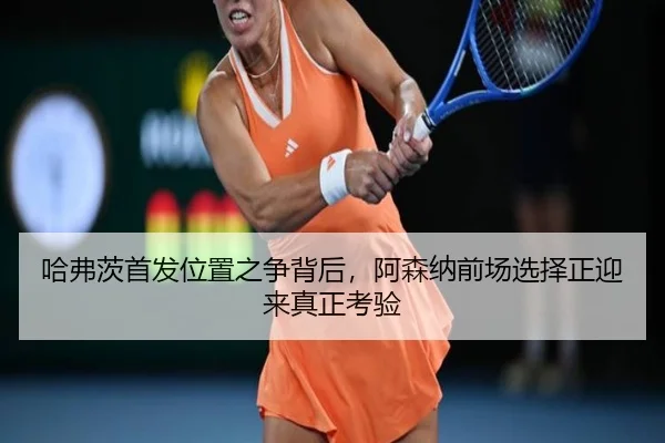 哈弗茨首发位置之争背后，阿森纳前场选择正迎来真正考验 | bet365